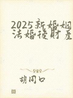 2025新婚姻法婚后财产如何分配