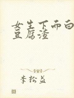 女生下面白带是豆腐渣