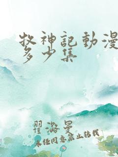 牧神记动漫一共多少集 牧神记动漫一共多少集