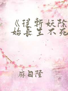 《从斩妖除魔开始长生不死》