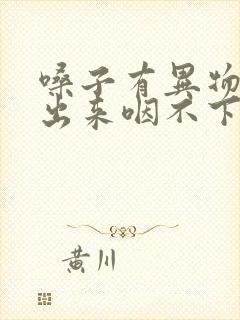 嗓子有异物咳不出来咽不下去怎么回事