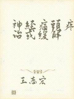 神经痛头疼怎么治或缓解 神经痛头疼怎么治或缓解