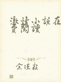 激情小说在线免费阅读 激情小说在线免费阅读