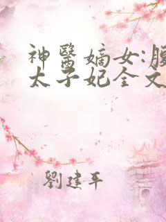 神医嫡女:腹黑太子妃全文在线阅读