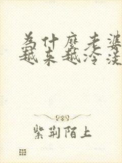 为什么老婆对我越来越冷淡 为什么老婆对我越来越冷淡
