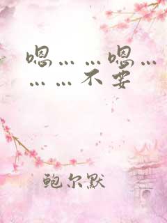 嗯……嗯……啊……不要