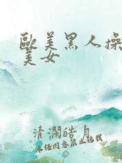 欧美黑人操亚洲美女 欧美黑人操亚洲美女