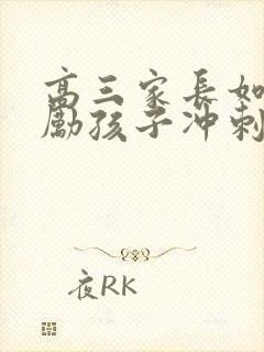 高三家长如何鼓励孩子冲刺高考 高三家长如何鼓励孩子冲刺高考