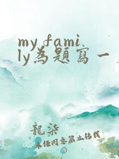 my family为题写一篇英语作文 my family为题写一篇英语作文