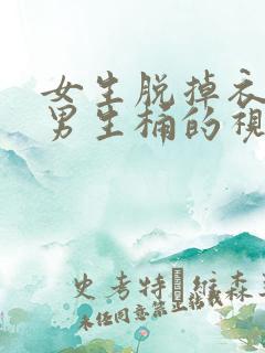 女生脱掉衣服让男生桶的视频
