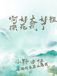 啊好大好粗轻点操死我了