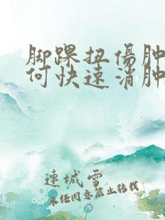 脚踝扭伤肿胀如何快速消肿