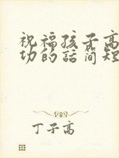 祝福孩子高考成功的话简短励志祝福语