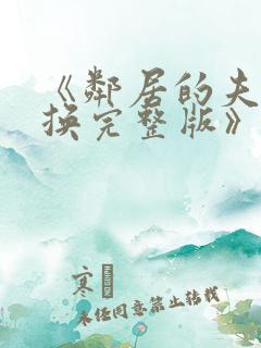 《邻居的夫妇交换完整版》