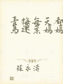 青梅每天都被竹马迷叶嫣嫣 青梅每天都被竹马迷叶嫣嫣