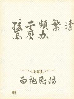 孩子频繁清嗓子怎么办