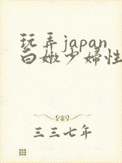 玩弄japan白嫩少妇性69