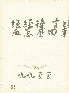绝经后 有时出血怎么回事