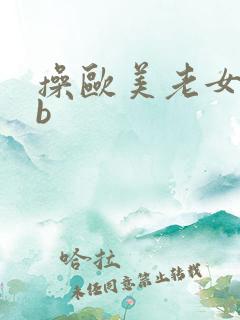 操欧美老女人bb