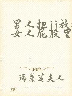 男人把jj放进女人屁股里的视频