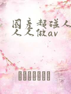 国产超碰人人爽人人做av