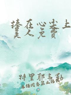 捧在心尖上的病美人免费