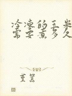 冷冻的玉米棒子需要煮多久