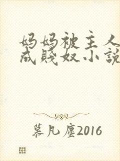 妈妈被主人调教成贱奴小说