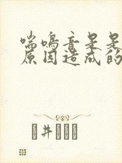 喘鸣音是是什么原因造成的