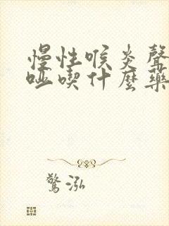 慢性喉炎声音嘶哑吃什么药