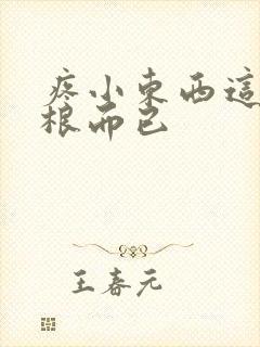 疼小东西这才一根而已