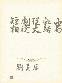 短剧从此山水不相逢大结局