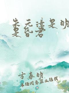朱元璋是明君还是昏君