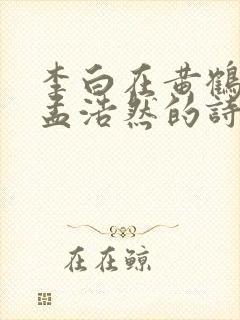 李白在黄鹤楼送孟浩然的诗