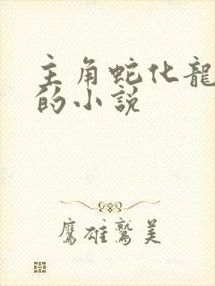 主角蛇化龙一类的小说