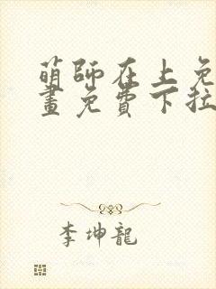 萌师在上免费漫画免费下拉