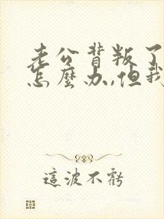 老公背叛了我该怎么办,但我过不了这个坎