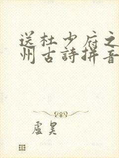送杜少府之任蜀州古诗拼音版