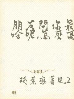 朋友问你最近忙啥呢,怎么高情商回复