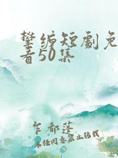 攀缠短剧免费观看50集