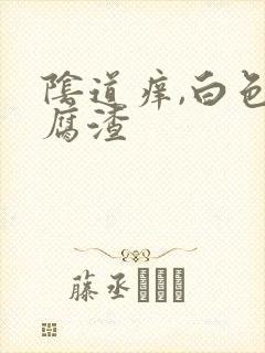阴道痒,白色豆腐渣