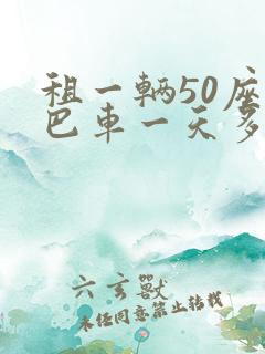 租一辆50座大巴车一天多少钱