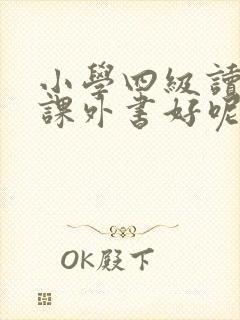 小学四级读什么课外书好呢 小学四级读什么课外书好呢