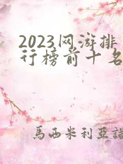 2023网游排行榜前十名 2023网游排行榜前十名