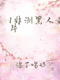 1非洲黑人黄大片