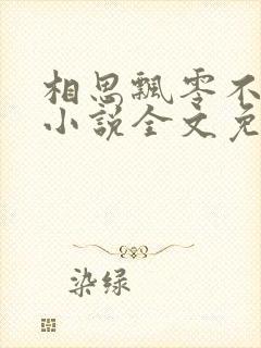 相思飘零不忆君小说全文免费阅读 相思飘零不忆君小说全文免费阅读