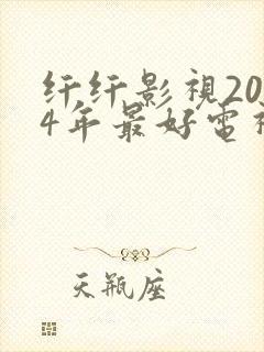 纤纤影视2024年最好电视剧在线观看