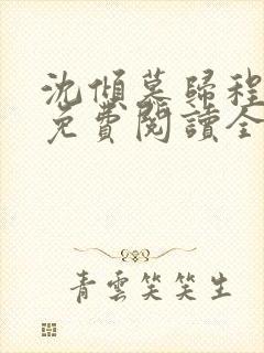 沈倾慕归程小说免费阅读全文