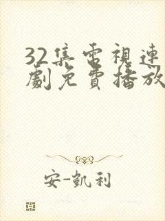 32集电视连续剧免费播放 32集电视连续剧免费播放