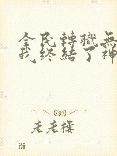 全民转职无职的我终结了神明漫画更新